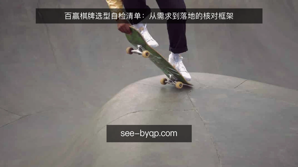 百赢棋牌选型自检清单:从需求到落地的核对框架