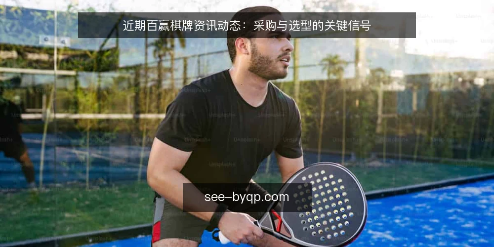 近期百赢棋牌资讯动态:采购与选型的关键信号 — 明确需求边界 配图