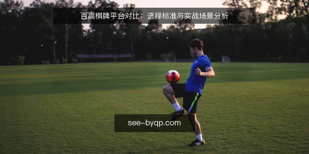 百赢棋牌平台对比：选择标准与实战场景分析 — 明确选择标准 配图