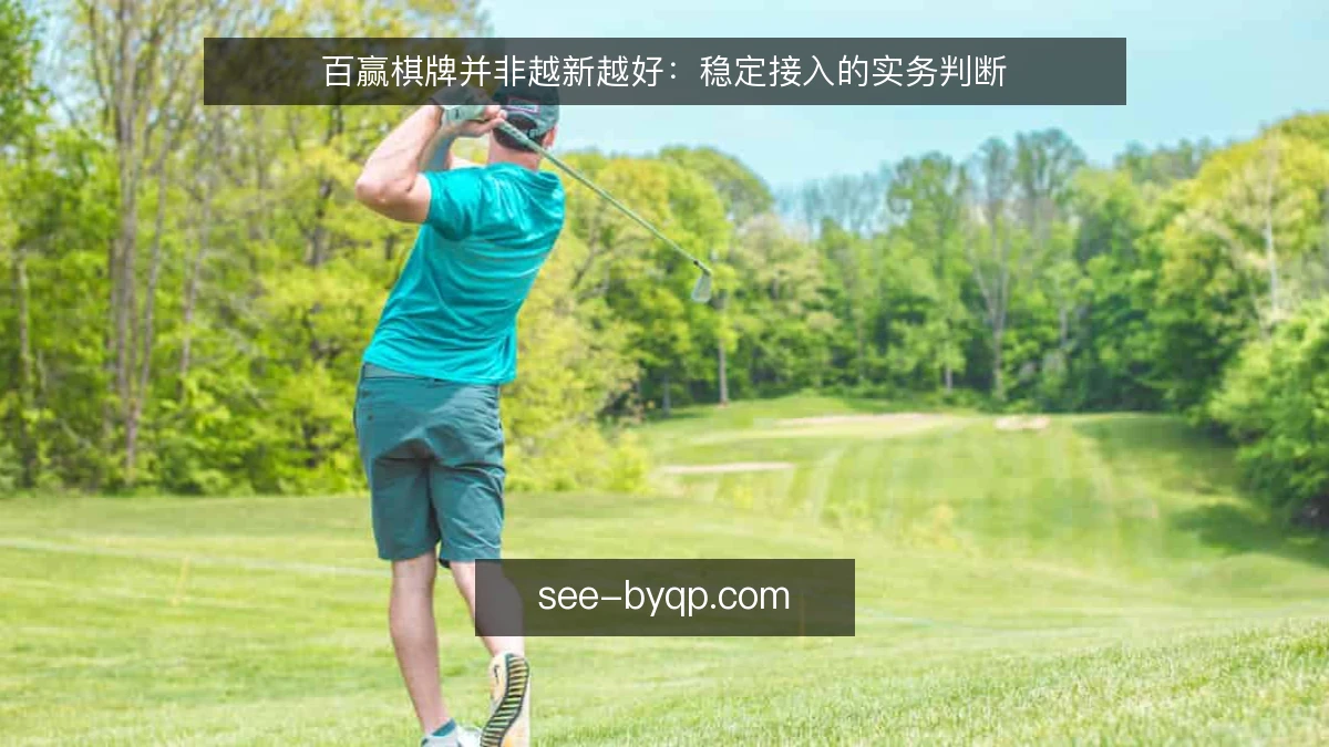 百赢棋牌并非越新越好:稳定接入的实务判断